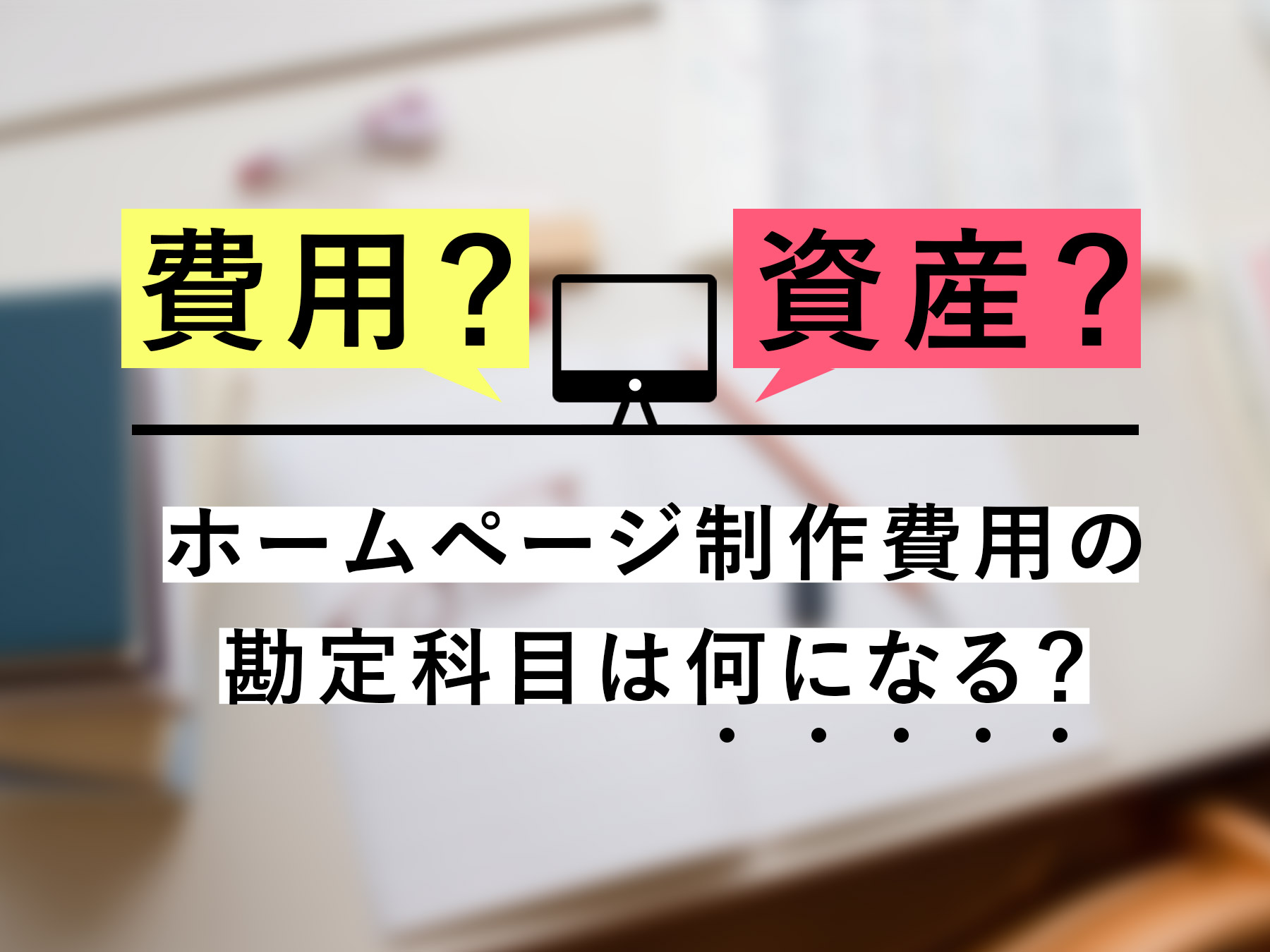 ホームページ制作費用の勘定科目は？費用になるか資産になるか